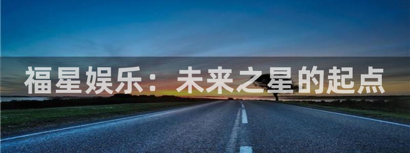 泰达娱乐吧：福星娱乐：未来之星的起点