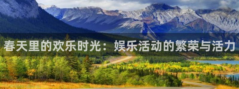 pg泰达娱乐平台下载入口：春天里的欢乐时光：娱乐活动的繁荣与活力