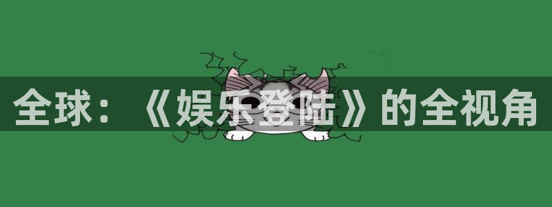 泰达娱乐.ccmpc29官网版下载：全球：《娱乐登陆》的全视角