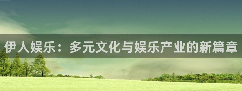 泰达娱乐下载并安装：伊人娱乐：多元文化与娱乐产业的新篇章